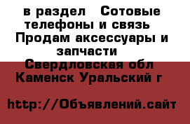  в раздел : Сотовые телефоны и связь » Продам аксессуары и запчасти . Свердловская обл.,Каменск-Уральский г.